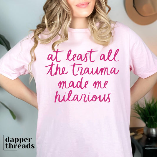 At Least All The Trauma Made Me Hilarious Tee