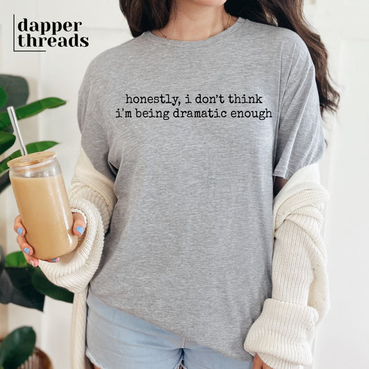 Honestly I Don't Think I'm Being Dramatic Enough Tee