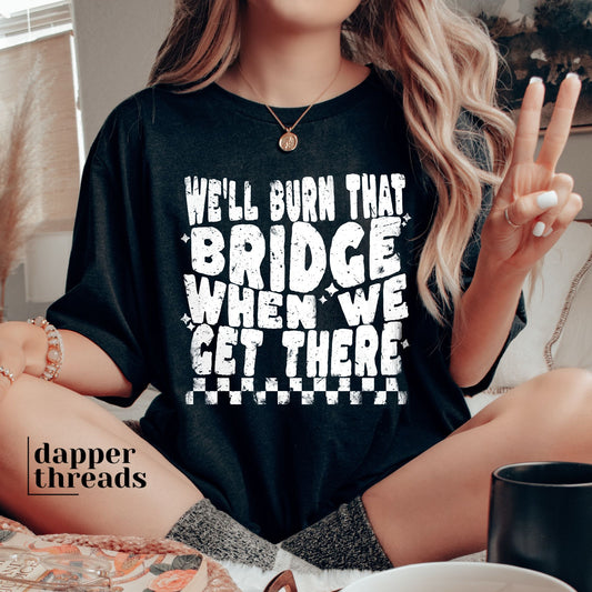 We'll Burn That Bridge When We Get There Tee
